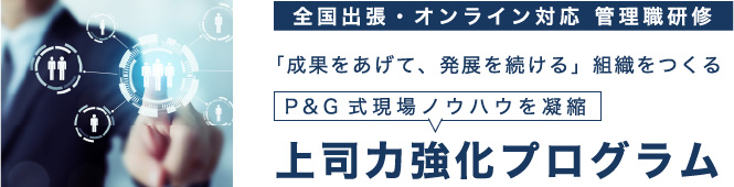 全国出張・オンライン対応 管理職研修「成果をあげて、発展を続ける」組織をつくるP&G式現場ノウハウを凝縮 上司力強化プログラム